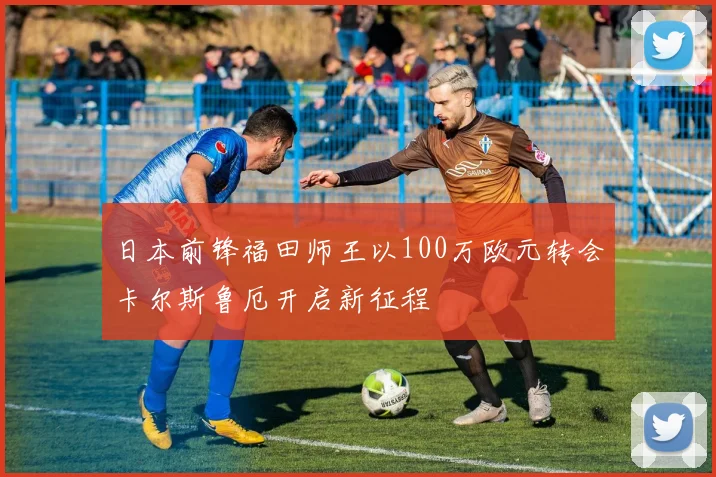 日本前锋福田师王以100万欧元转会卡尔斯鲁厄开启新征程