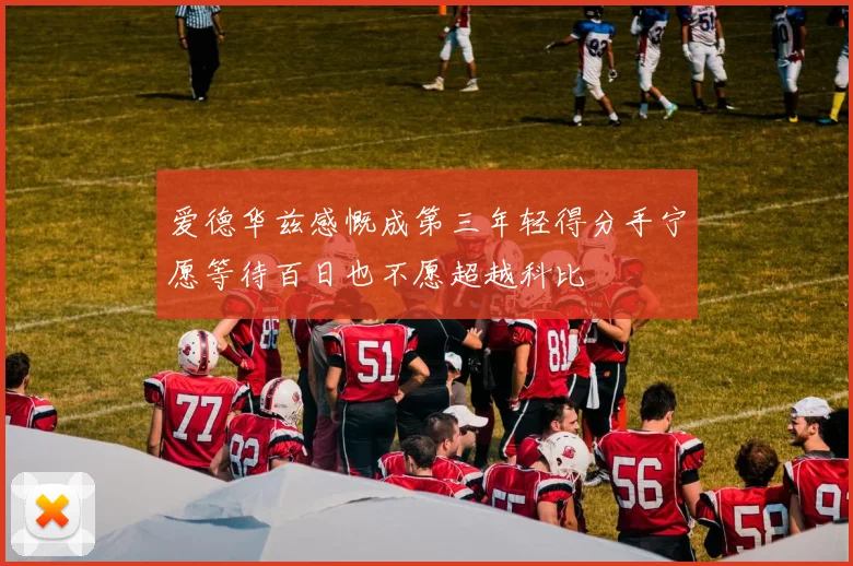 爱德华兹感慨成第三年轻得分手宁愿等待百日也不愿超越科比