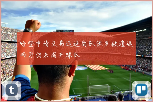 哈登申请交易迅速离队保罗被遣返两月仍未离开球队