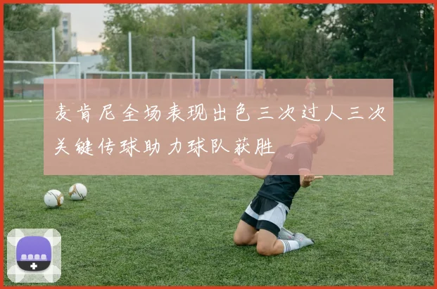 麦肯尼全场表现出色三次过人三次关键传球助力球队获胜