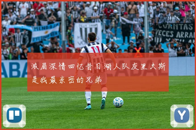 浓眉深情回忆昔日湖人队友里夫斯是我最亲密的兄弟