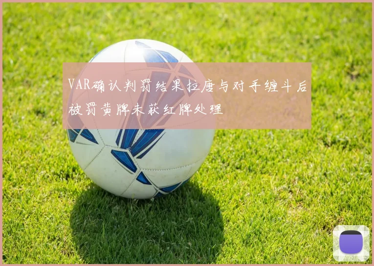 VAR确认判罚结果拉唐与对手缠斗后被罚黄牌未获红牌处理