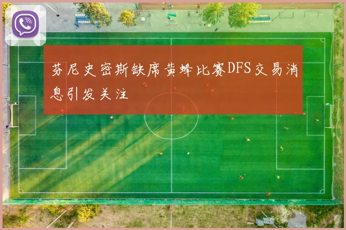 芬尼史密斯缺席黄蜂比赛DFS交易消息引发关注