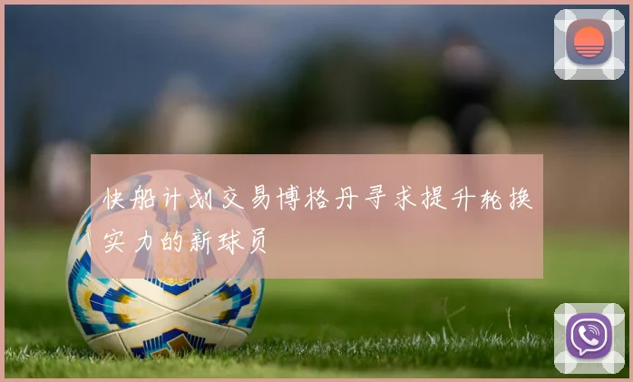 快船计划交易博格丹寻求提升轮换实力的新球员