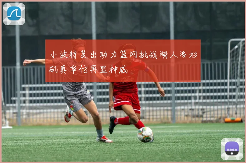 小波特复出助力篮网挑战湖人洛杉矶真华佗再显神威