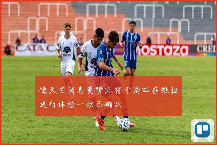 德天空消息曼赞比将于周四在维拉进行体检一切已确认