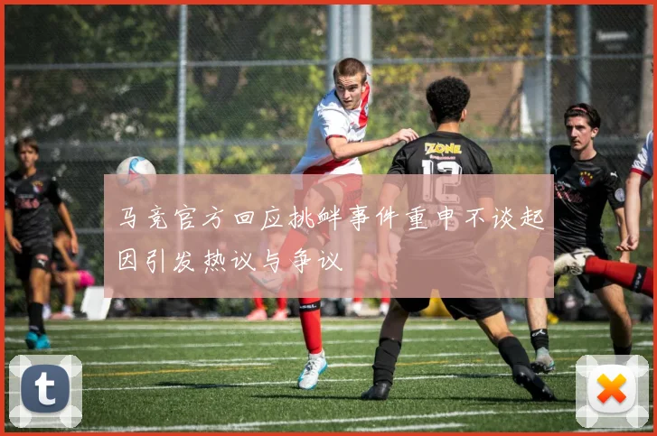 马竞官方回应挑衅事件重申不谈起因引发热议与争议