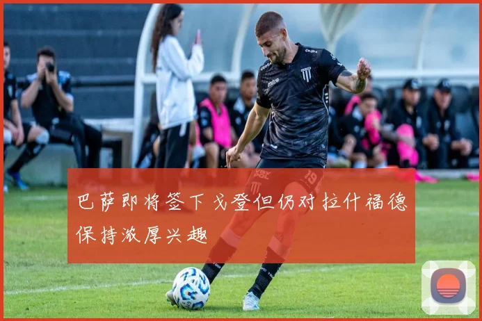 巴萨即将签下戈登但仍对拉什福德保持浓厚兴趣