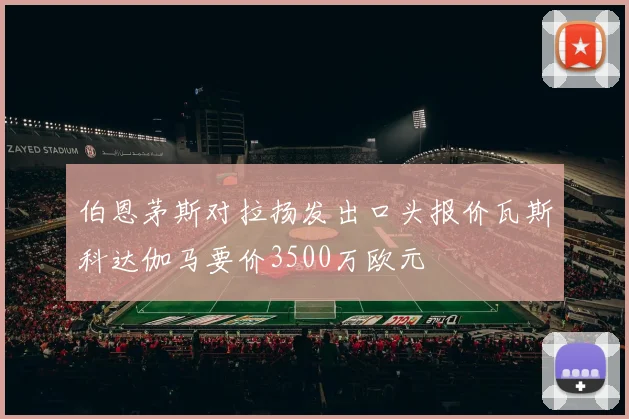 伯恩茅斯对拉扬发出口头报价瓦斯科达伽马要价3500万欧元