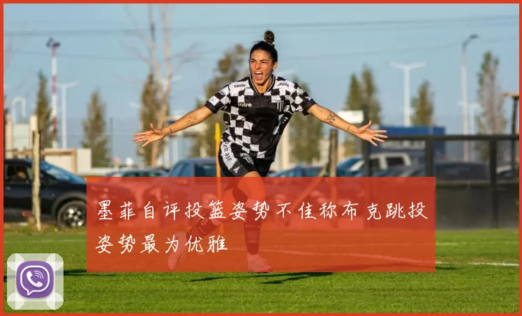 墨菲自评投篮姿势不佳称布克跳投姿势最为优雅