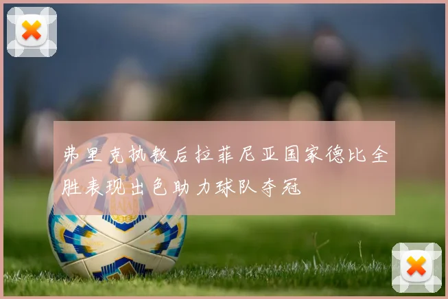 弗里克执教后拉菲尼亚国家德比全胜表现出色助力球队夺冠